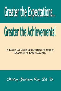 portada greater the expectations... greater the achievements! a guide on using expectation to propel students to great success (en Inglés)