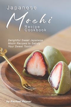 portada Japanese Mochi Recipe Cookbook: Delightful Sweet Japanese Mochi Recipes to Satisfy Your Sweet Tooth! (en Inglés)