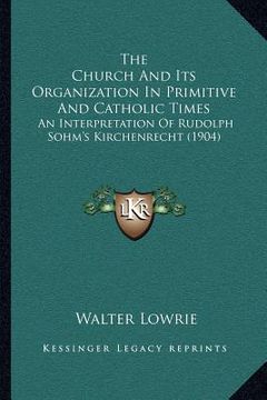 portada the church and its organization in primitive and catholic times: an interpretation of rudolph sohm's kirchenrecht (1904)