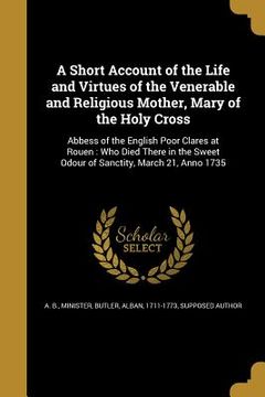 portada A Short Account of the Life and Virtues of the Venerable and Religious Mother, Mary of the Holy Cross (en Inglés)