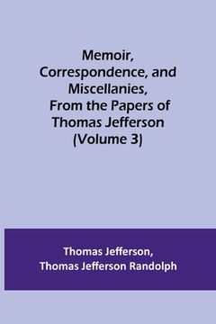 portada Memoir, Correspondence, and Miscellanies, From the Papers of Thomas Jefferson (Volume 3) (en Inglés)