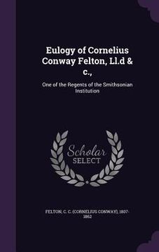 portada Eulogy of Cornelius Conway Felton, Ll.d & c.,: One of the Regents of the Smithsonian Institution (en Inglés)