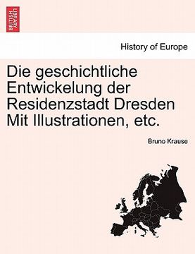 portada Die Geschichtliche Entwickelung Der Residenzstadt Dresden Mit Illustrationen, Etc. (en Alemán)