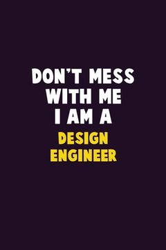 portada Don't Mess With Me, I Am A design engineer: 6X9 Career Pride 120 pages Writing Notebooks (in English)