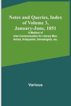 portada Notes and Queries, Index of Volume 3, January-June, 1851; A Medium of Inter-communication for Literary Men, Artists, Antiquaries, Genealogists, etc. 