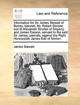 portada information for sir james stewart of burray, baronet, mr. robert sinclair, son to alexander sinclair of sixpeny, and james easson, servant to the said (en Inglés)