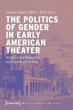 portada The Politics of Gender in Early American Theater – Revolutionary Dramatists and Theatrical Practices: 31 (American Culture Studies) (in English)