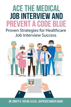 portada Ace the Medical Job Interview and Prevent a Code Blue: Proven Strategies for Healthcare Job Interview Success (en Inglés)
