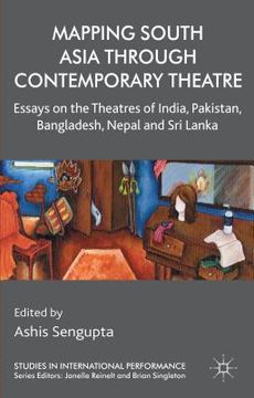 portada Mapping South Asia Through Contemporary Theatre: Essays on the Theatres of India, Pakistan, Bangladesh, Nepal and Sri Lanka (en Inglés)