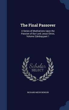portada The Final Passover: A Series of Meditations Upon the Passion of Our Lord Jesus Christ, Volume 2, part 1
