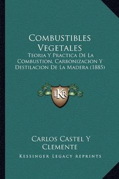 portada Combustibles Vegetales: Teoria y Practica de la Combustion, Carbonizacion y Destilacion de la Madera (1885)