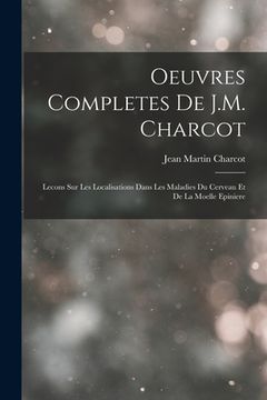 portada Oeuvres Completes De J.M. Charcot: Lecons Sur Les Localisations Dans Les Maladies Du Cerveau Et De La Moelle Epiniere (in French)