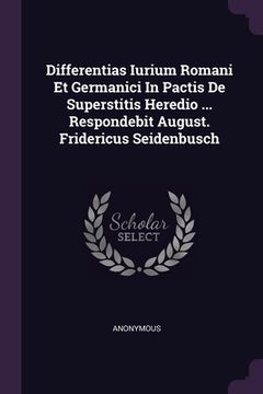 Differentias Iurium Romani Et Germanici In Pactis De Superstitis Heredio ... Respondebit August. Fridericus Seidenbusch (en Inglés)