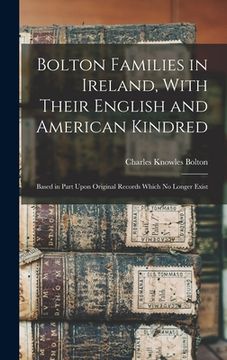 portada Bolton Families in Ireland, With Their English and American Kindred: Based in Part Upon Original Records Which no Longer Exist (en Inglés)