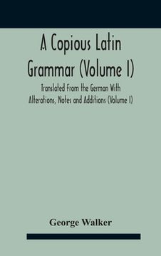 portada A Copious Latin Grammar (Volume I) Translated From The German With Alterations, Notes And Additions (Volume I) (en Inglés)
