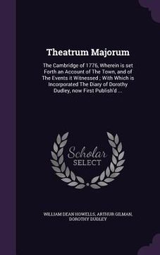 portada Theatrum Majorum: The Cambridge of 1776, Wherein is set Forth an Account of The Town, and of The Events it Witnessed; With Which is Inco