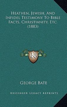 portada heathen, jewish, and infidel testimony to bible facts, christianity, etc. (1883) (en Inglés)