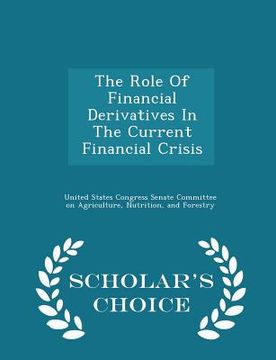 portada The Role of Financial Derivatives in the Current Financial Crisis - Scholar's Choice Edition (en Inglés)