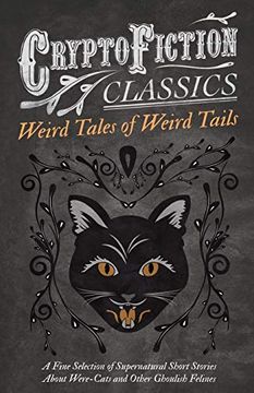 portada Weird Tales of Weird Tails - a Fine Selection of Supernatural Short Stories About Were-Cats and Other Ghoulish Felines (Cryptofiction Classics - Weird Tales of Strange Creatures) (en Inglés)