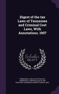 portada Digest of the tax Laws of Tennessee and Criminal Cost Laws, With Annotations. 1907