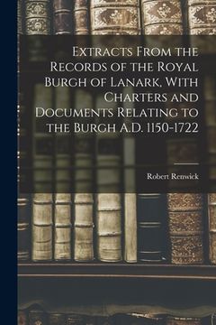 portada Extracts From the Records of the Royal Burgh of Lanark, With Charters and Documents Relating to the Burgh A.D. 1150-1722 (en Inglés)
