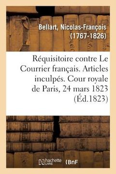 portada Réquisitoire Contre Les Journaux Le Courrier Français: Suivie Des Articles Inculpés. Cour Royale de Paris, 24 Mars 1823 (en Francés)