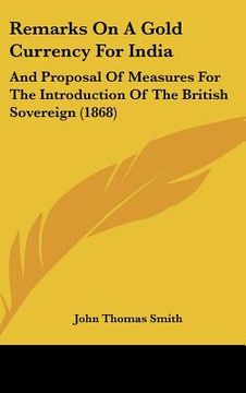 portada remarks on a gold currency for india: and proposal of measures for the introduction of the british sovereign (1868) (en Inglés)