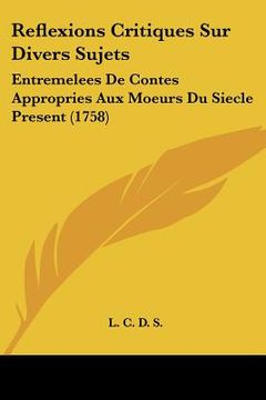 portada reflexions critiques sur divers sujets: entremelees de contes appropries aux moeurs du siecle present (1758) (en Inglés)