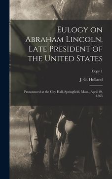 portada Eulogy on Abraham Lincoln, Late President of the United States: Pronounced at the City Hall, Springfield, Mass., April 19, 1865; copy 1 (en Inglés)