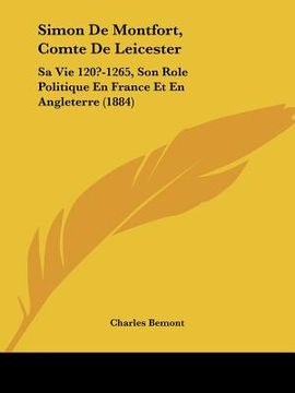 portada simon de montfort, comte de leicester: sa vie 120?-1265, son role politique en france et en angleterre (1884) (in English)