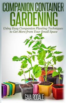portada Companion Container Gardening: Using Easy Companion Planting Techniques to Get More from Your Small Space (en Inglés)