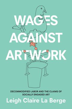 portada Wages Against Artwork: Decommodified Labor and the Claims of Socially Engaged art (en Inglés)
