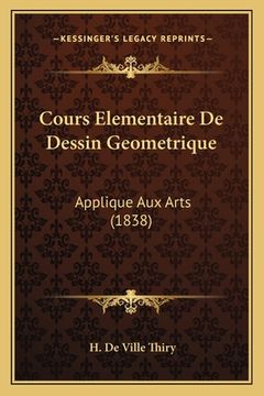 portada Cours Elementaire De Dessin Geometrique: Applique Aux Arts (1838) (en Francés)