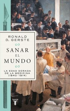 portada Sanar el mundo - La edad dorada de la medicina 1840-1914 (in Spanish)
