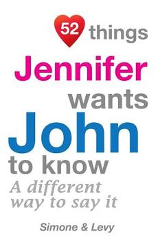 portada 52 Things Jennifer Wants John To Know: A Different Way To Say It