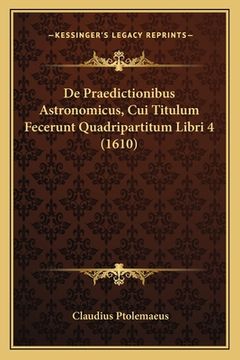 portada De Praedictionibus Astronomicus, Cui Titulum Fecerunt Quadripartitum Libri 4 (1610) (en Latin)