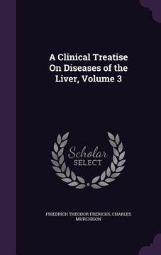 portada A Clinical Treatise On Diseases of the Liver, Volume 3 (en Inglés)