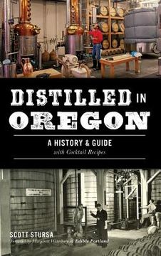 portada Distilled in Oregon: A History & Guide with Cocktail Recipes (in English)