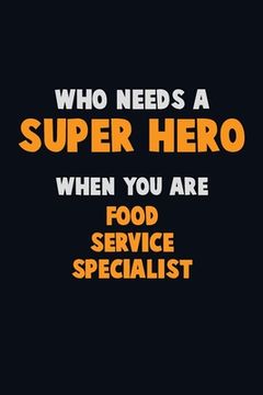 portada Who Need A SUPER HERO, When You Are Food service specialist: 6X9 Career Pride 120 pages Writing Notebooks (en Inglés)