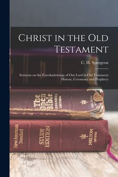 portada Christ in the Old Testament: Sermons on the Foreshadowings of our Lord in Old Testament History, Ceremony and Prophecy (en Inglés)
