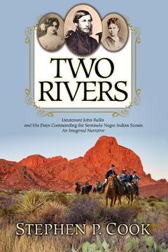 portada Two Rivers: Lieutenant John Bullis and His Days Commanding the Seminole Negro Indian Scouts -- An Imagined Narrative (en Inglés)