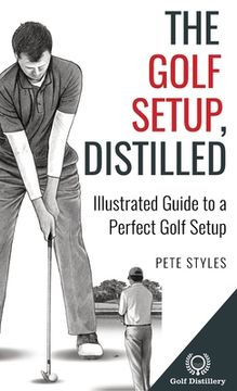 portada The Golf Setup, Distilled: Illustrated Guide to a Perfect Golf Setup (en Inglés)