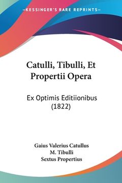 portada Catulli, Tibulli, Et Propertii Opera: Ex Optimis Editiionibus (1822) (en Latin)