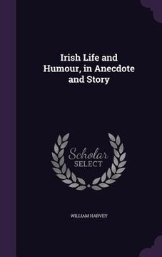 portada Irish Life and Humour, in Anecdote and Story (en Inglés)