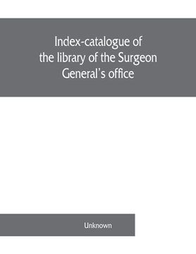portada Index-catalogue of the library of the Surgeon General's office, United States Army. authors and subjects (en Inglés)