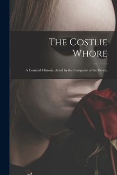 portada The Costlie Whore: a Comicall Historie, Acted by the Companie of the Revels. (en Inglés)