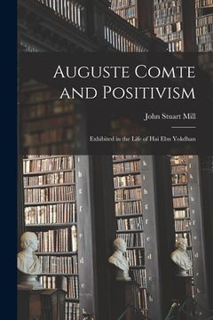 portada Auguste Comte and Positivism: Exhibited in the Life of Hai Ebn Yokdhan (en Inglés)