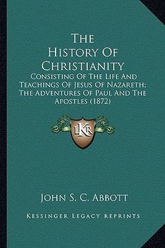 portada the history of christianity the history of christianity: consisting of the life and teachings of jesus of nazareth; tconsisting of the life and teachi (en Inglés)