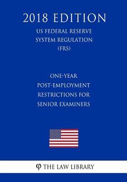 portada One-Year Post-Employment Restrictions for Senior Examiners (US Federal Reserve System Regulation) (FRS) (2018 Edition) (en Inglés)