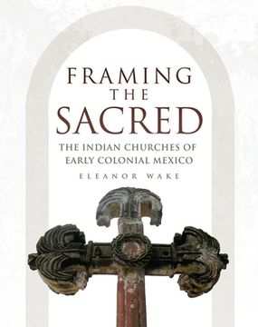 portada Framing the Sacred: The Indian Churches of Early Colonial Mexico (en Inglés)